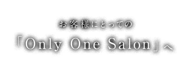 お客様にとっての「Only One Salon」へ