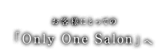 お客様にとっての「Only One Salon」へ